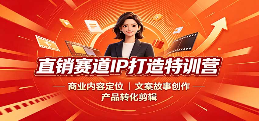 直销赛道IP打造特训营：商业内容定位，文案故事创作，产品转化剪辑-知行阁轻创网-分享网络赚钱项目-全网首发副业项目实操平台-副业创业项目网