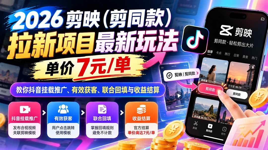 （21027期）2026剪映（剪同款）拉新项目最新玩法，单价7元/单，教你抖音挂载推广、有效获客、联合回填与收益结算-知行阁轻创网-分享网络赚钱项目-全网首发副业项目实操平台-副业创业项目网