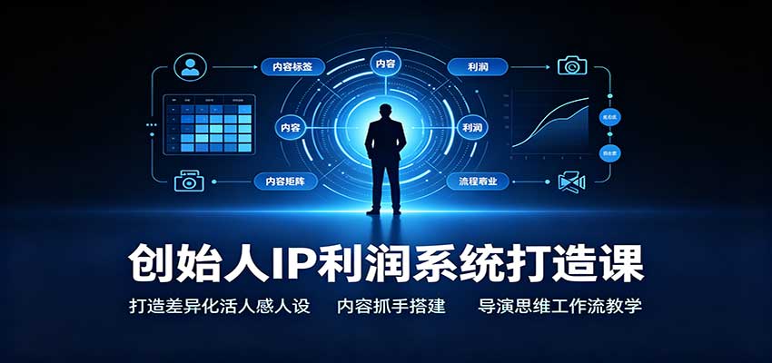 创始人IP利润系统打造课：打造差异化活人感人设，内容抓手搭建，导演思维工作流教学-知行阁轻创网-分享网络赚钱项目-全网首发副业项目实操平台-副业创业项目网
