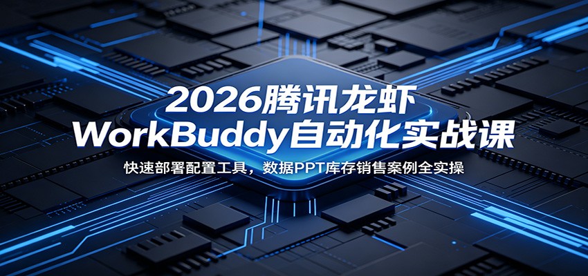 2026腾讯龙虾WorkBuddy自动化实战课：快速部署配置工具，数据PPT库存销售案例全实操-知行阁轻创网-分享网络赚钱项目-全网首发副业项目实操平台-副业创业项目网