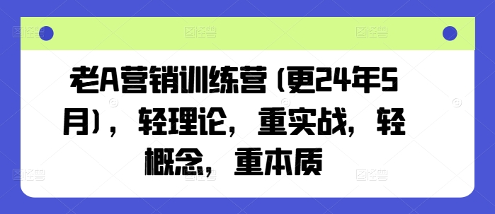 老A营销训练营(更25年10月)，轻理论，重实战，轻概念，重本质-知行阁轻创网-分享网络赚钱项目-全网首发副业项目实操平台-副业创业项目网