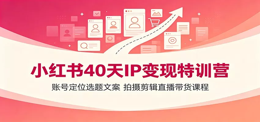 小红书40天IP变现特训营：账号定位选题文案，拍摄剪辑直播带货课程-知行阁轻创网-分享网络赚钱项目-全网首发副业项目实操平台-副业创业项目网