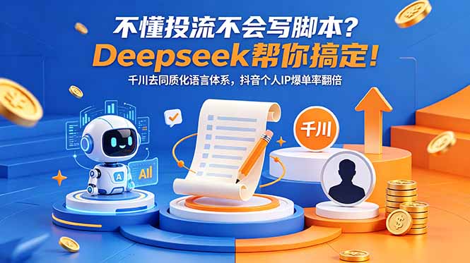 不懂投流不会写脚本？Deepseek帮你搞定！千川去同质化语言体系，抖音个人IP爆单率翻倍-知行阁轻创网-分享网络赚钱项目-全网首发副业项目实操平台-副业创业项目网