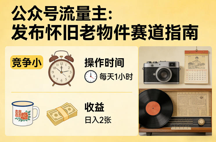 公众号流量主之发布怀旧老物件赛道，竞争小，每天操作1小时，日入2张-知行阁轻创网-分享网络赚钱项目-全网首发副业项目实操平台-副业创业项目网