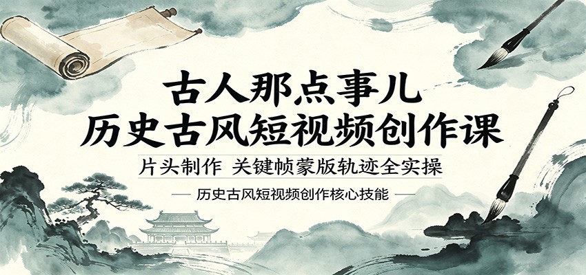 古人那点事儿历史古风短视频创作课，片头制作，关键帧蒙版轨迹全实操-知行阁轻创网-分享网络赚钱项目-全网首发副业项目实操平台-副业创业项目网