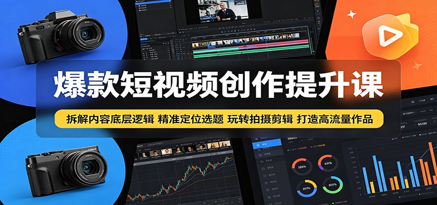 爆款短视频创作提升课：拆解内容底层逻辑，精准定位选题玩转拍摄剪辑打造高流量作品-知行阁轻创网-分享网络赚钱项目-全网首发副业项目实操平台-副业创业项目网
