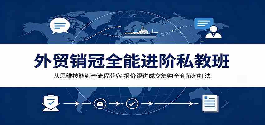 外贸销冠全能进阶私教班：从思维技能到全流程获客，报价跟进成交复购全套落地打法-知行阁轻创网-分享网络赚钱项目-全网首发副业项目实操平台-副业创业项目网
