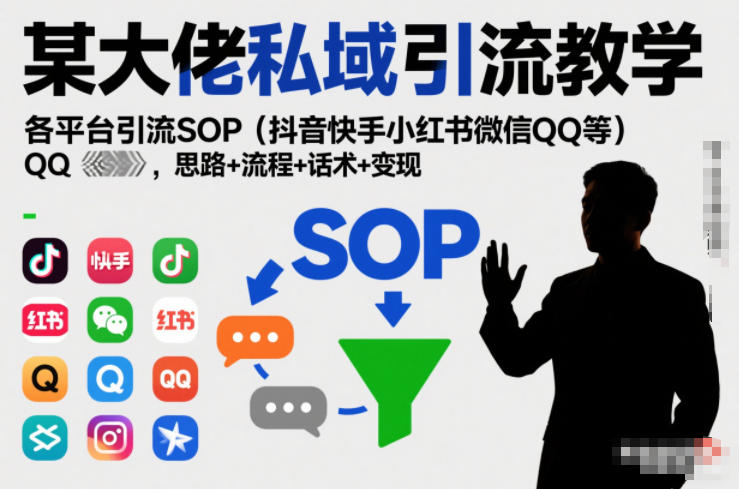 某大佬私域引流教学，各平台引流SOP（抖音快手小红书微信QQ等），思路+流程+话术+变现（更新0708）-知行阁轻创网-分享网络赚钱项目-全网首发副业项目实操平台-副业创业项目网