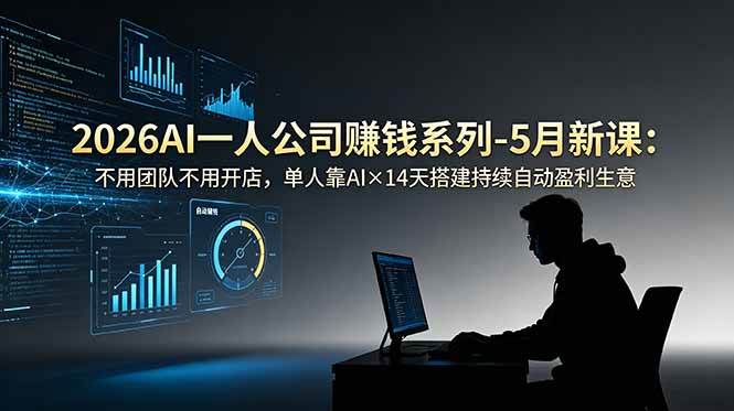 （18990期）2026AI一人公司（OPC）赚钱系列-5月新课：不用团队不用开店，单人靠AI×14天搭建持续自动盈利生意-知行阁轻创网-分享网络赚钱项目-全网首发副业项目实操平台-副业创业项目网