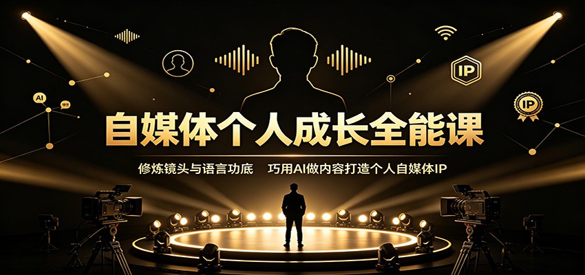 自媒体个人成长全能课:修炼镜头与语言功底,巧用AI做内容打造个人自媒体IP-知行阁轻创网-分享网络赚钱项目-全网首发副业项目实操平台-副业创业项目网