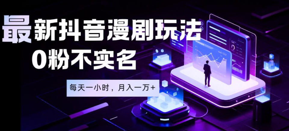 最新蓝海风口项目，抖音漫剧，0粉不实名每天一小时，月入1W+【揭秘】-知行阁轻创网-分享网络赚钱项目-全网首发副业项目实操平台-副业创业项目网