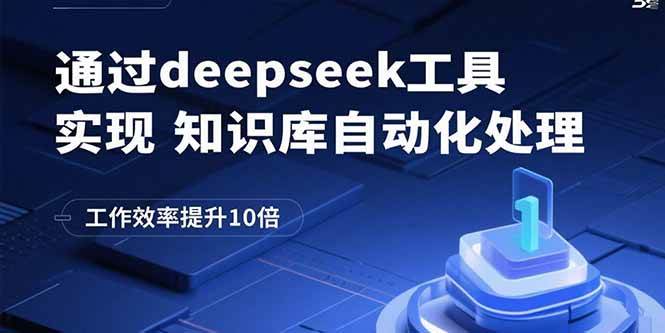（15908期）通过deepseek工具实现知识库自动化处理，工作效率提升10倍-知行阁轻创网-分享网络赚钱项目-全网首发副业项目实操平台-副业创业项目网