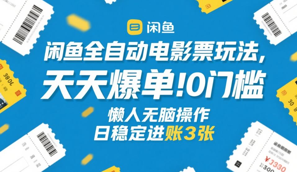闲鱼全自动电影票玩法，天天爆单，0门槛，懒人无脑操作，日稳定进账3张+【揭秘】-知行阁轻创网-分享网络赚钱项目-全网首发副业项目实操平台-副业创业项目网