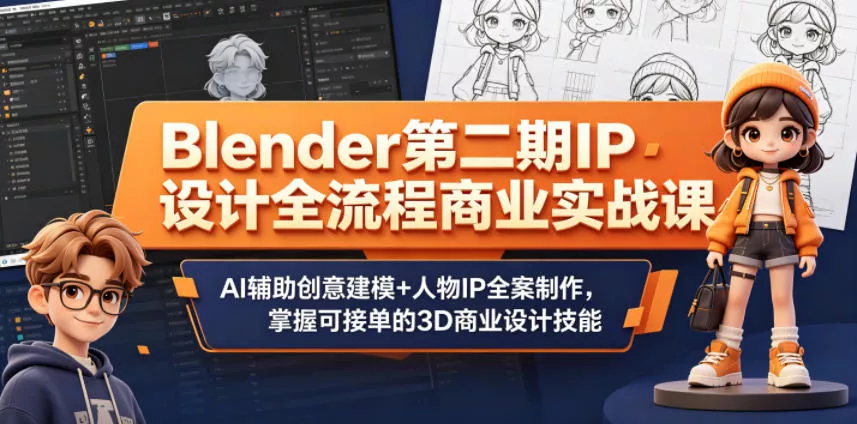 Blender第二期IP设计全流程商业实战课，AI辅助创意建模+人物IP全案制作，掌握可接单的3D商业设计技能-知行阁轻创网-分享网络赚钱项目-全网首发副业项目实操平台-副业创业项目网