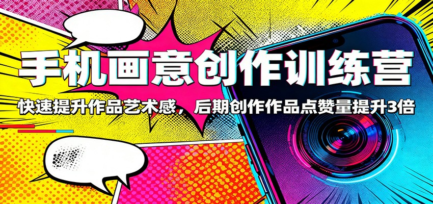 手机画意创作训练营:快速提升作品艺术感,后期创作作品点赞量提升3倍-知行阁轻创网-分享网络赚钱项目-全网首发副业项目实操平台-副业创业项目网