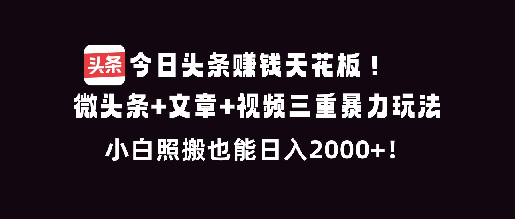 今日头条赚钱天花板!微头条+文章+视频三重暴利玩法,小白照搬也能日人2000+-知行阁轻创网-分享网络赚钱项目-全网首发副业项目实操平台-副业创业项目网