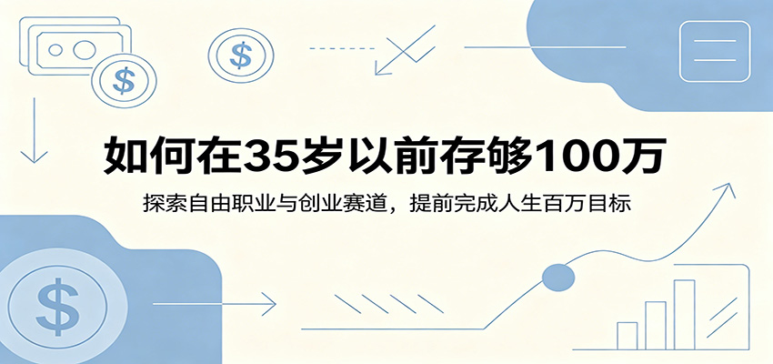 如何在35岁以前存够100万：探索自由职业与创业赛道，提前完成人生百万目标-知行阁轻创网-分享网络赚钱项目-全网首发副业项目实操平台-副业创业项目网