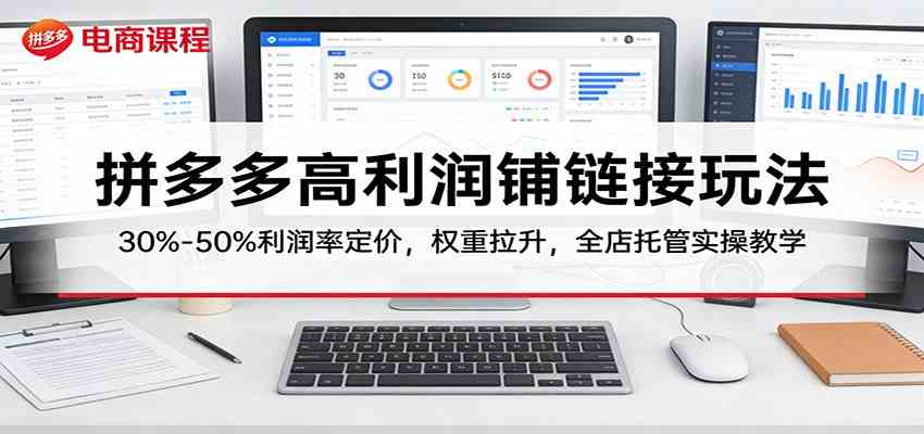 拼多多高利润铺链接玩法：30%–50%利润率定价，权重拉升，全店托管实操教学-知行阁轻创网-分享网络赚钱项目-全网首发副业项目实操平台-副业创业项目网