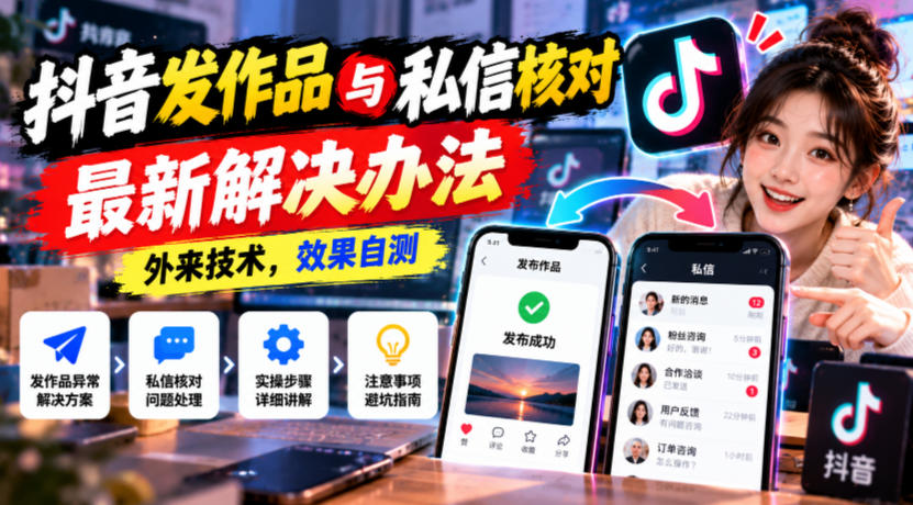 抖音发作品与私信核对最新解决办法，外来技术，效果自测-知行阁轻创网-分享网络赚钱项目-全网首发副业项目实操平台-副业创业项目网