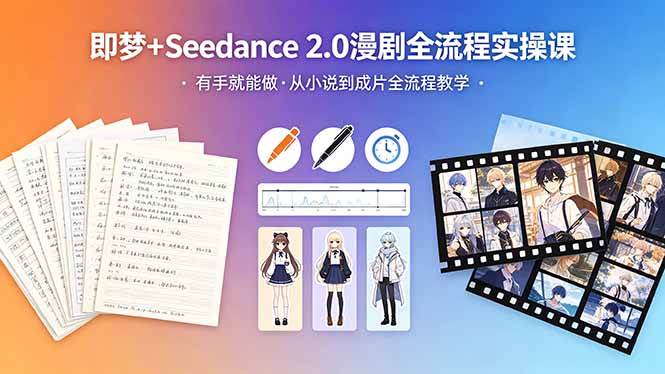 （18358期）即梦+Seedance 2.0漫剧全流程实操课，有手就能做，从小说到成片全流程教学-知行阁轻创网-分享网络赚钱项目-全网首发副业项目实操平台-副业创业项目网
