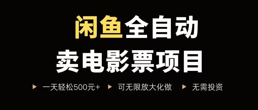 （15847期）闲鱼全自动卖电影票项目，一单5元-30元，新手一天轻松500+，无脑操作，零投资-知行阁轻创网-分享网络赚钱项目-全网首发副业项目实操平台-副业创业项目网