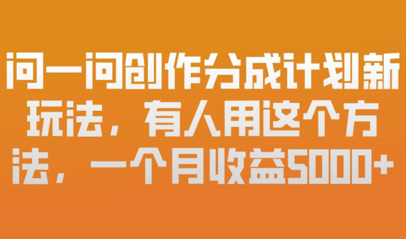 问一问创作分成计划新玩法,有人用这个方法,一个月收益5k,新手友好,有微信就能做【揭秘】-知行阁轻创网-分享网络赚钱项目-全网首发副业项目实操平台-副业创业项目网