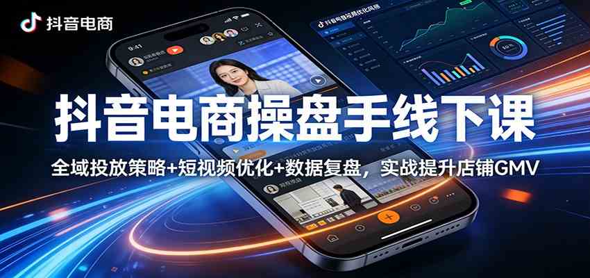 抖音电商操盘手线下课:全域投放策略+ 短视频优化+数据复盘,实战提升店铺GMV-知行阁轻创网-分享网络赚钱项目-全网首发副业项目实操平台-副业创业项目网