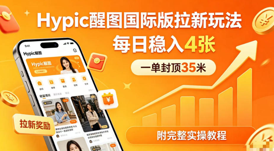 一单封顶35米，实测Hypic醒图国际版拉新玩法，每日稳入4张（附完整实操教程）-知行阁轻创网-分享网络赚钱项目-全网首发副业项目实操平台-副业创业项目网