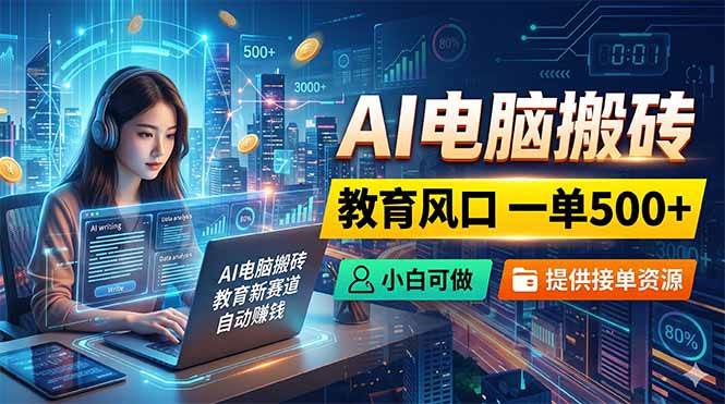 （18608期）AI电脑搬砖，教育风口一单500+，小白可做，提供接单资源-知行阁轻创网-分享网络赚钱项目-全网首发副业项目实操平台-副业创业项目网