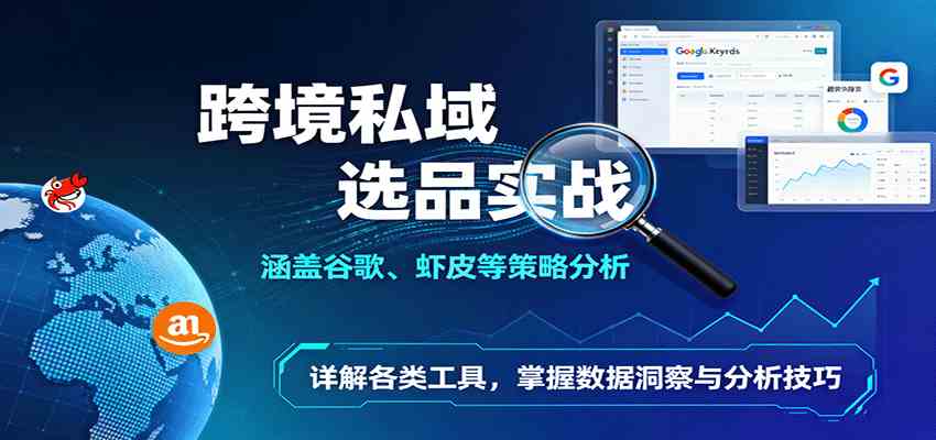 跨境私域选品实战：涵盖谷歌、虾皮等策略分析，详解各类工具，掌握数据洞察与分析技巧-知行阁轻创网-分享网络赚钱项目-全网首发副业项目实操平台-副业创业项目网