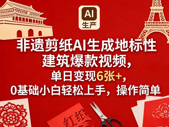 非遗剪纸AI生成地标性建筑爆款视频，单日变现6张+，0基础小白轻松上手，操作简单-知行阁轻创网-分享网络赚钱项目-全网首发副业项目实操平台-副业创业项目网