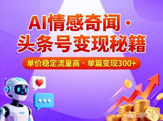 头条号做AI情感奇闻内容，单价稳定流量高，一篇变现3张-知行阁轻创网-分享网络赚钱项目-全网首发副业项目实操平台-副业创业项目网