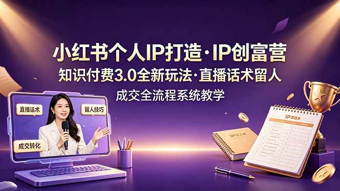 （19069期）小红书个人IP打造创富营，知识付费3.0全新玩法，直播话术留人成交全流程系统教学-知行阁轻创网-分享网络赚钱项目-全网首发副业项目实操平台-副业创业项目网