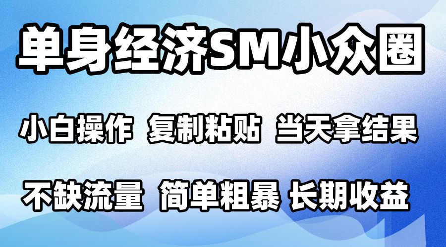 2026最新小众SM男粉情感赛道，十分钟见收益，单日2000＋小白也能当天上手，可批量放大-知行阁轻创网-分享网络赚钱项目-全网首发副业项目实操平台-副业创业项目网
