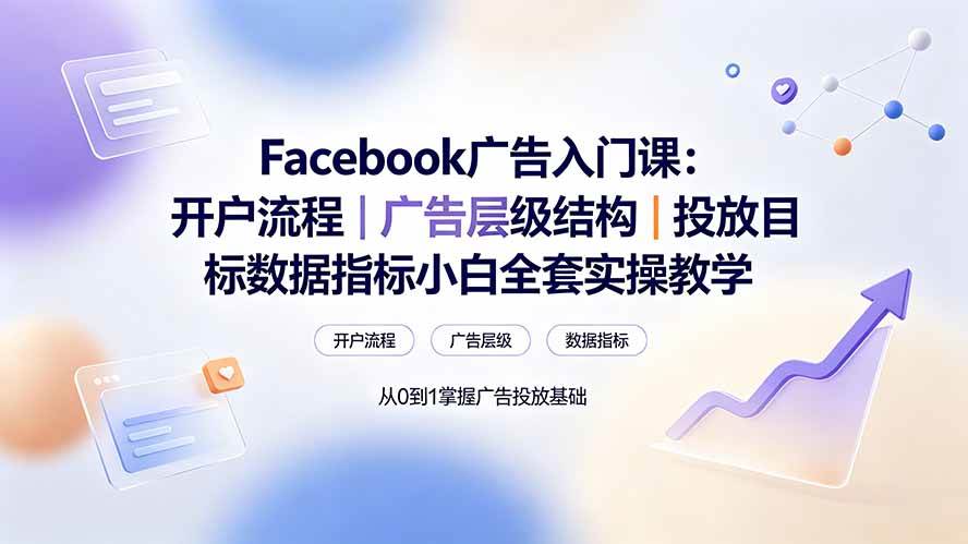 （19464期） Facebook广告入门课：开户流程｜广告层级结构｜投放目标数据指标小白全套实操教学-知行阁轻创网-分享网络赚钱项目-全网首发副业项目实操平台-副业创业项目网