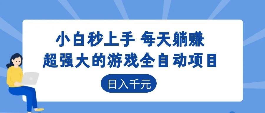 （18897期）超强大的游戏全自动项目，日入1000+，小白秒上手，每天躺赚！-知行阁轻创网-分享网络赚钱项目-全网首发副业项目实操平台-副业创业项目网