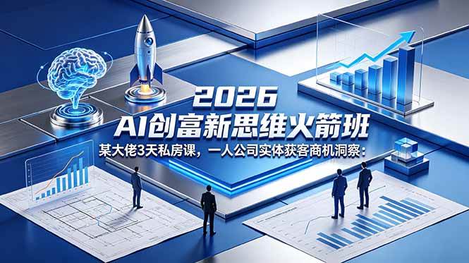 （18559期）2026 AI 创富新思维火箭班：某大佬3天私房课，一人公司实体获客商机洞察-知行阁轻创网-分享网络赚钱项目-全网首发副业项目实操平台-副业创业项目网