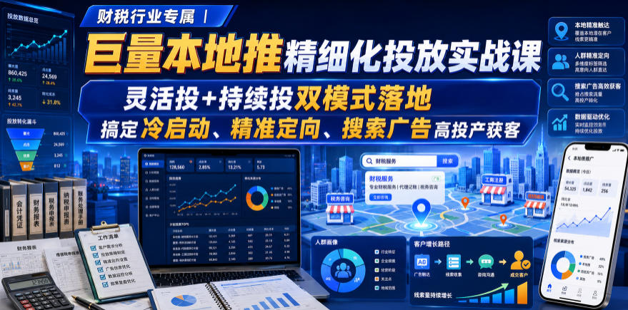 财税行业专属｜巨量本地推精细化投放实战课，灵活投+持续投双模式落地，搞定冷启动、精准定向、搜索广告高投产获客-知行阁轻创网-分享网络赚钱项目-全网首发副业项目实操平台-副业创业项目网