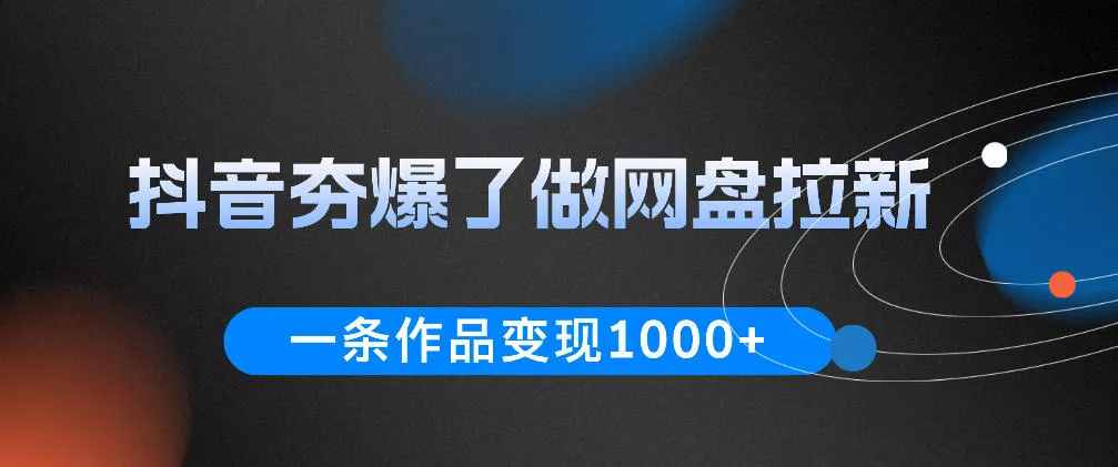 抖音夯爆了做网盘拉新，一条作品轻松10W+流量，变现1k+，看完即可上手操作-知行阁轻创网-分享网络赚钱项目-全网首发副业项目实操平台-副业创业项目网