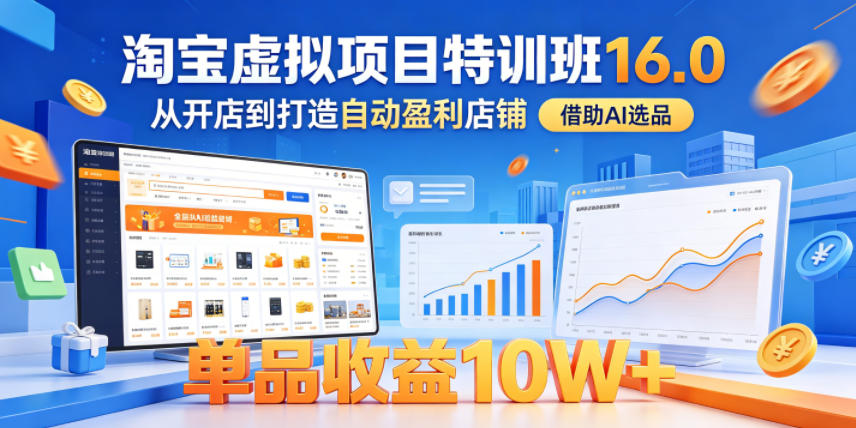 淘宝虚拟项目特训班16.0，从开店到打造自动盈利店铺，借助AI选品，单品收益10W+（更新5月）-知行阁轻创网-分享网络赚钱项目-全网首发副业项目实操平台-副业创业项目网