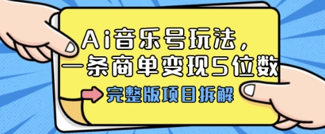 Ai音乐号玩法，多平台几十万粉，一条商单变现5位数，完整版项目拆解-知行阁轻创网-分享网络赚钱项目-全网首发副业项目实操平台-副业创业项目网