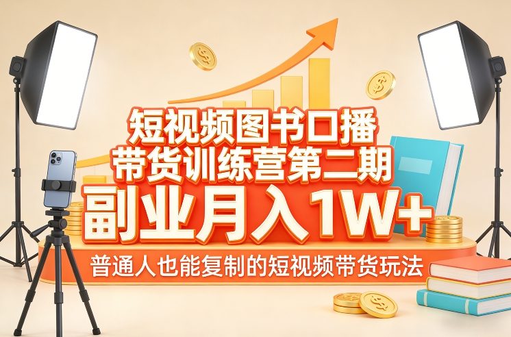 短视频图书口播带货训练营第二期，副业月入1W＋，普通人也能复制的短视频带货玩法-知行阁轻创网-分享网络赚钱项目-全网首发副业项目实操平台-副业创业项目网