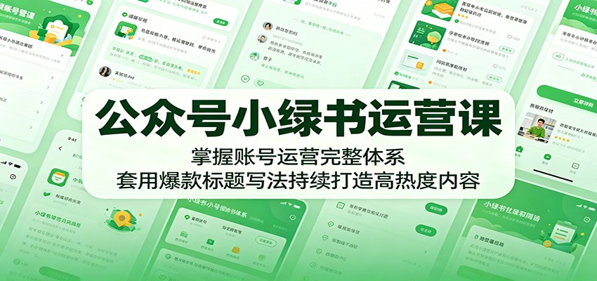 公众号小绿书运营课：掌握账号运营完整体系，套用爆款标题写法持续打造高热度内容-知行阁轻创网-分享网络赚钱项目-全网首发副业项目实操平台-副业创业项目网