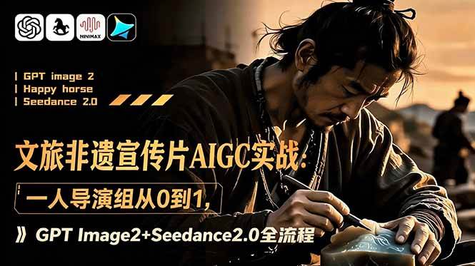 （18925期）文旅非遗宣传片AIGC实战：一人导演组从0到1，GPT Image2+Seedance2.0全流程-知行阁轻创网-分享网络赚钱项目-全网首发副业项目实操平台-副业创业项目网