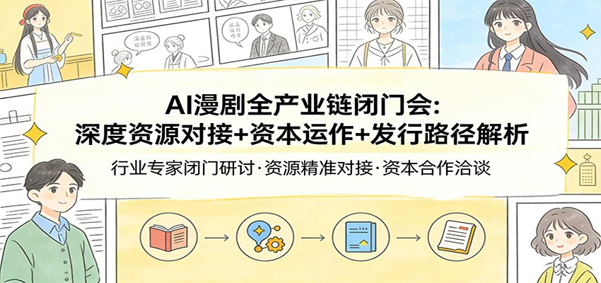 AI漫剧全产业链闭门会：深度资源对接+资本运作+发行路径解析-知行阁轻创网-分享网络赚钱项目-全网首发副业项目实操平台-副业创业项目网