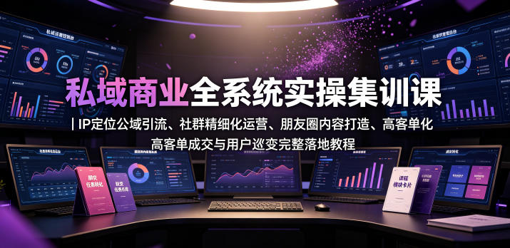 私域商业全系统实操课｜IP定位公域引流、社群精细化运营、朋友圈内容打造、高客单成交与用户裂变完整落地教程-知行阁轻创网-分享网络赚钱项目-全网首发副业项目实操平台-副业创业项目网