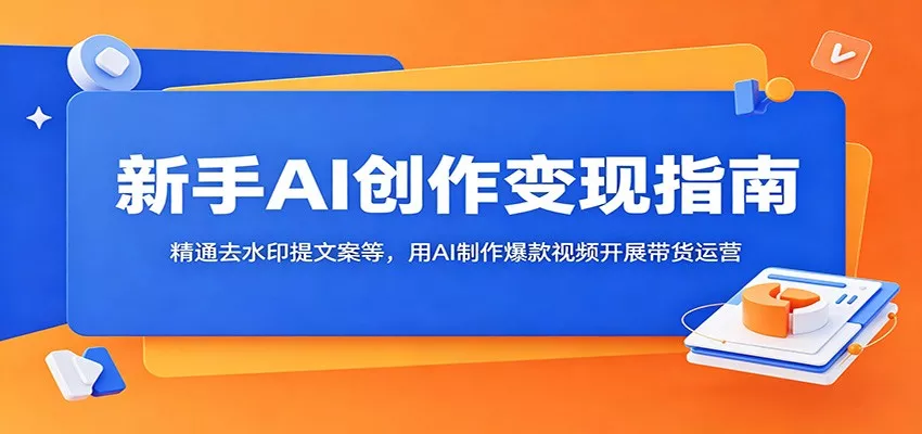 新手AI创作变现指南：精通去水印提文案等，用AI制作爆款视频开展带货运营-知行阁轻创网-分享网络赚钱项目-全网首发副业项目实操平台-副业创业项目网