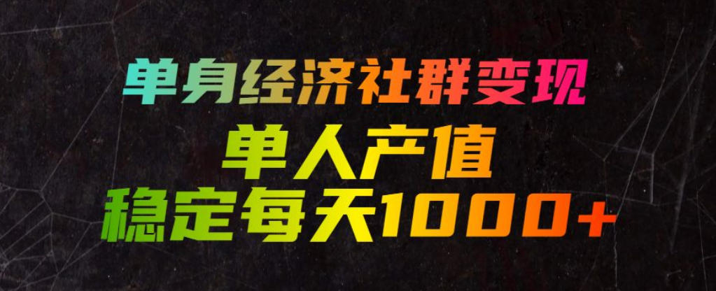 单身经济社群变现玩法，单人产值稳定每天1000+，门槛低好上手，稳定可持续【揭秘】-知行阁轻创网-分享网络赚钱项目-全网首发副业项目实操平台-副业创业项目网