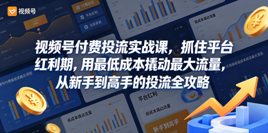 视频号付费投流实战课，抓住平台红利期，用最低成本撬动最大流量，从新手到高手的投流全攻略-知行阁轻创网-分享网络赚钱项目-全网首发副业项目实操平台-副业创业项目网
