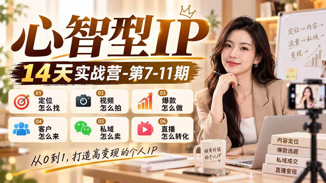 （21066期）【无水印】心智型IP14天实战营-第7-11期：定位怎么找/视频怎么拍/爆款怎么做/客户怎么来/私域怎么卖/直播怎么转化-知行阁轻创网-分享网络赚钱项目-全网首发副业项目实操平台-副业创业项目网